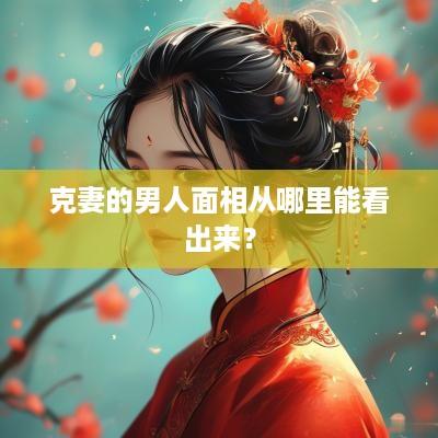 克妻的男人面相从哪里能看出来？