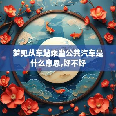梦见从车站乘坐公共汽车是什么意思,好不好