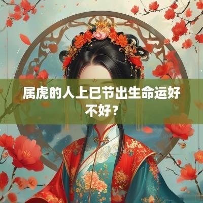 属虎的人上巳节出生命运好不好？