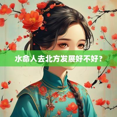 水命人去北方发展好不好？