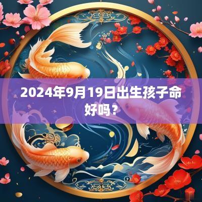 2025年9月19日出生孩子命好吗？