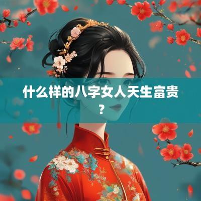 什么样的八字女人天生富贵？