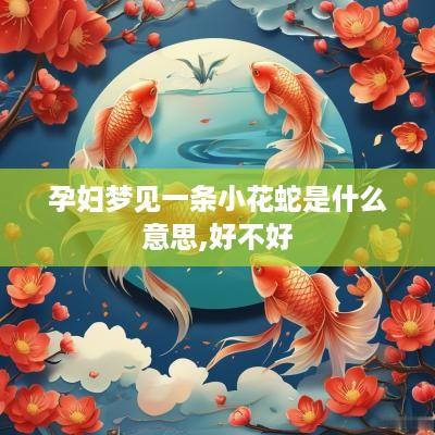 孕妇梦见一条小花蛇是什么意思,好不好