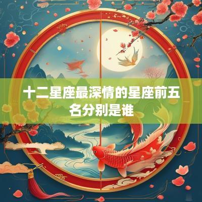 十二星座最深情的星座前五名分别是谁