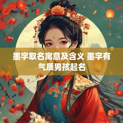 墨字取名寓意及含义 墨字有气质男孩起名