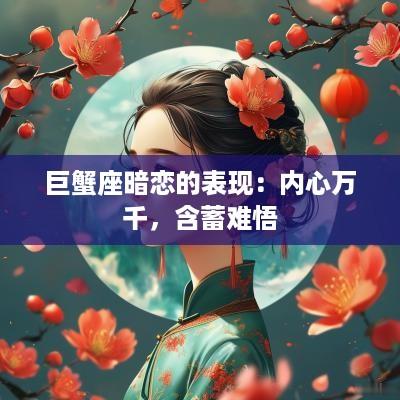 巨蟹座暗恋的表现：内心万千，含蓄难悟