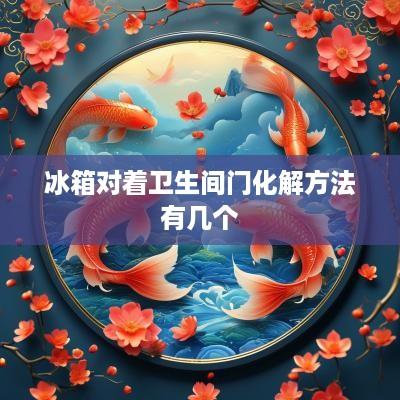 冰箱对着卫生间门化解方法有几个