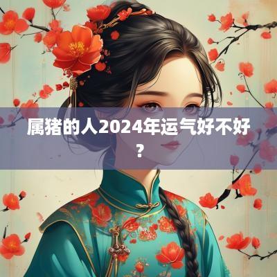 属猪的人2025年运气好不好？