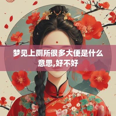 梦见上厕所很多大便是什么意思,好不好