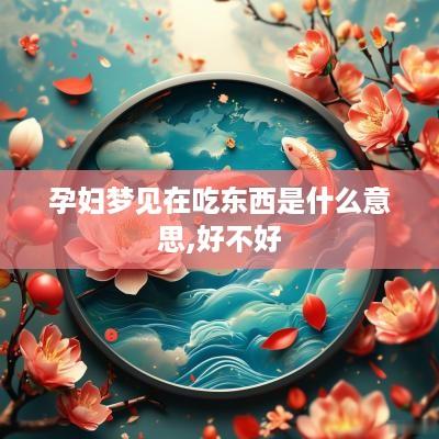 孕妇梦见在吃东西是什么意思,好不好