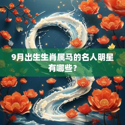 9月出生生肖属马的名人明星有哪些？