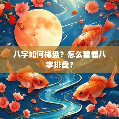 八字如何排盘？怎么看懂八字排盘？