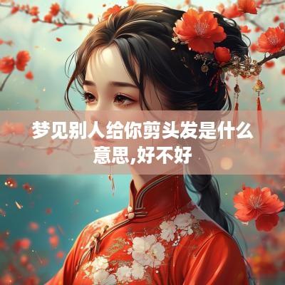 梦见别人给你剪头发是什么意思,好不好