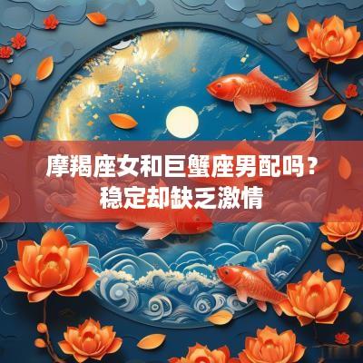 摩羯座女和巨蟹座男配吗？稳定却缺乏激情