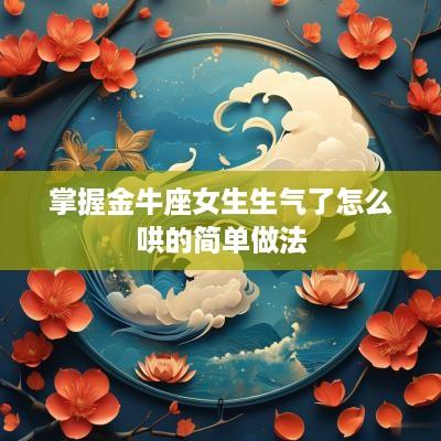 掌握金牛座女生生气了怎么哄的简单做法