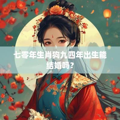 七零年生肖狗九四年出生能结婚吗？
