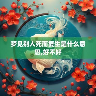 梦见别人死而复生是什么意思,好不好