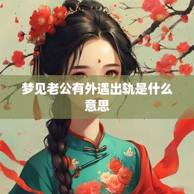 梦见老公有外遇出轨是什么意思