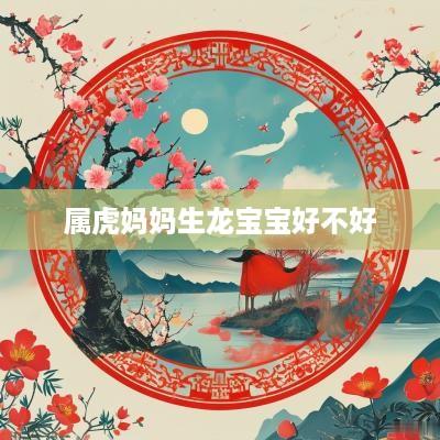 属虎妈妈生龙宝宝好不好