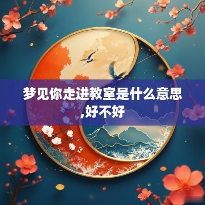 梦见你走进教室是什么意思,好不好