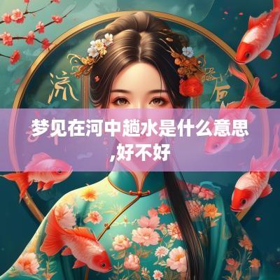 梦见在河中趟水是什么意思,好不好