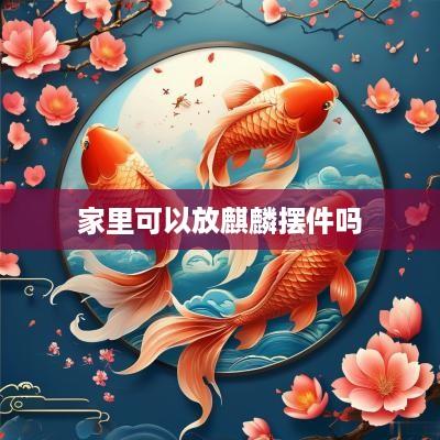 家里可以放麒麟摆件吗