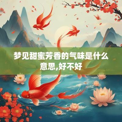 梦见甜蜜芳香的气味是什么意思,好不好