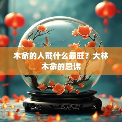 木命的人戴什么最旺？大林木命的忌讳