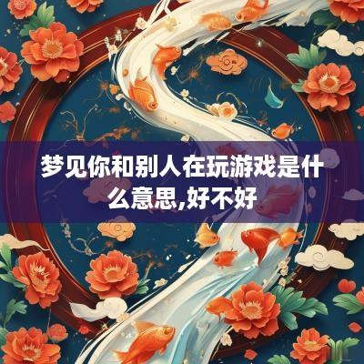 梦见你和别人在玩游戏是什么意思,好不好