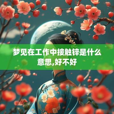 梦见在工作中接触锌是什么意思,好不好