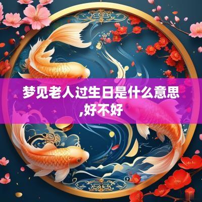 梦见老人过生日是什么意思,好不好