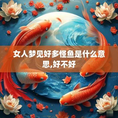 女人梦见好多怪鱼是什么意思,好不好