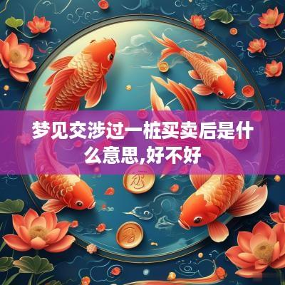 梦见交涉过一桩买卖后是什么意思,好不好