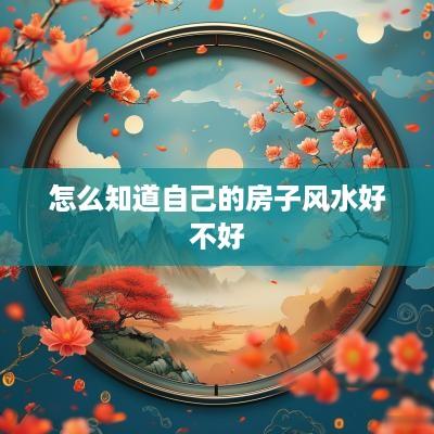 怎么知道自己的房子风水好不好