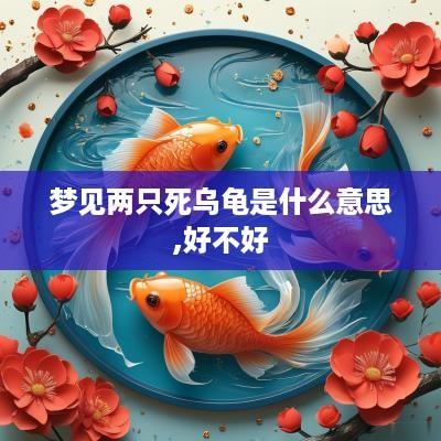梦见两只死乌龟是什么意思,好不好