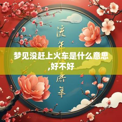 梦见没赶上火车是什么意思,好不好