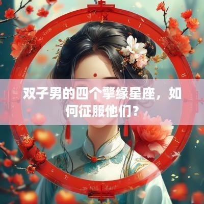 双子男的四个擎缘星座，如何征服他们？