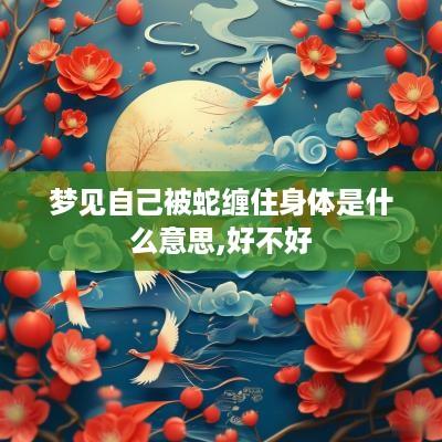 梦见自己被蛇缠住身体是什么意思,好不好