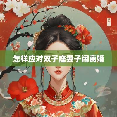 怎样应对双子座妻子闹离婚