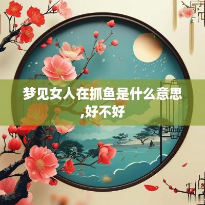 梦见女人在抓鱼是什么意思,好不好