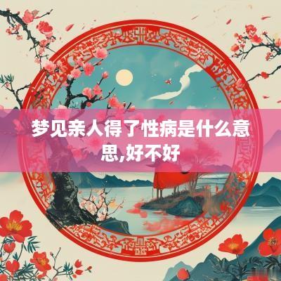 梦见亲人得了性病是什么意思,好不好