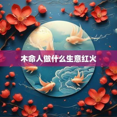 木命人做什么生意红火