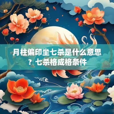 月柱偏印坐七杀是什么意思？七杀格成格条件