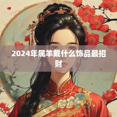 2025年属羊戴什么饰品最招财