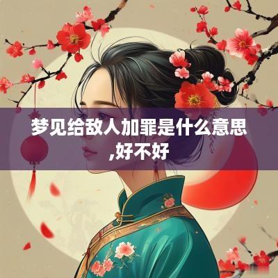 梦见给敌人加罪是什么意思,好不好