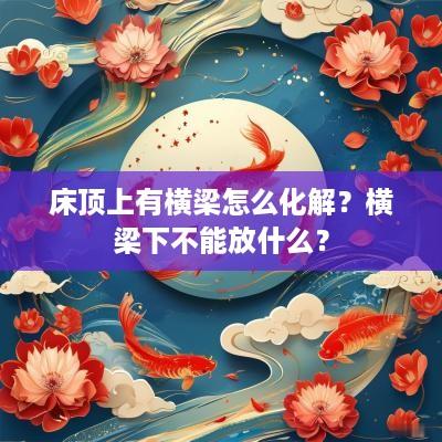 床顶上有横梁怎么化解？横梁下不能放什么？