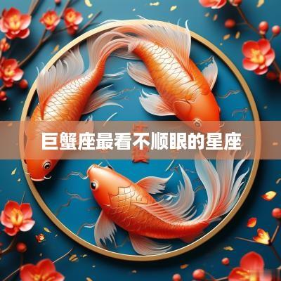 巨蟹座最看不顺眼的星座