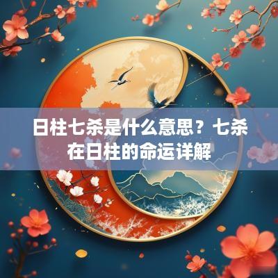 日柱七杀是什么意思？七杀在日柱的命运详解