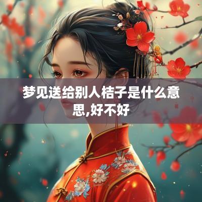 梦见送给别人桔子是什么意思,好不好