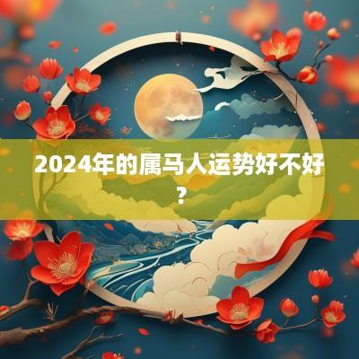 2025年的属马人运势好不好？